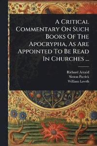 bokomslag Critical Commentary On Such Books Of The Apocrypha, As Are Appointed To Be Read In Churches ...