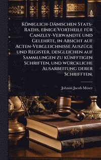 bokomslag Königlich-Dänischen Stats-Raths, einige Vortheile fÃ1/4r Canzley-Verwandte und Gelehrte, in Absicht auf Acten-Vergleichnisse AuszÃ1/4ge und Register, desgleichen auf Sammlungen zu kÃ1/4nfftigen Sch...