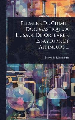 bokomslag Elemens De Chimie Docimastique, A L'usage De Orfevres, Essayeurs, Et Affineurs ...
