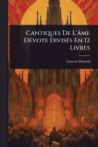 bokomslag Cantiques De L'âme DÃ(c)vote DivisÃ(c)s En 12 Livres