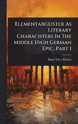 Hugh Wiley Puckett - Elementargeister As Literary Charachters In The Middle High German Epic, Part 1, Inbunden