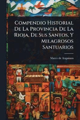 bokomslag Compendio Historial De La Provincia De La Rioja, De Sus Santos, Y Milagrosos Santuarios