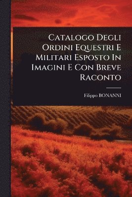Filippo Bonanni, Filippo BONANNI - Catalogo Degli Ordini Equestri E Militari Esposto In Imagini E Con Breve Raconto, Häftad
