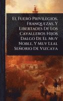 bokomslag El Fuero Privilegios, Franquezas, Y Libertades De Los Cavalleros Hijos Dalgo De El Muy Noble, Y Muy Leal Señorio De Vizcaya