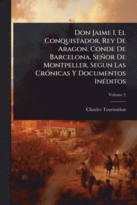bokomslag Don Jaime I, El Conquistador, Rey De Aragon, Conde De Barcelona, Señor De Montpeller, Segun Las CrÃ3nicas Y Documentos InÃ(c)ditos