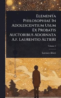 Elementa Philosophiae In Adolescentium Usum Ex Probatis Auctoribus Adornata A.f. Laurentio Altieri