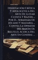 bokomslag DisertaciÃ3n CrÃ-tica Y ApologÃ(c)tica Del Arte De Llevar Cuenta Y RazÃ3n ... Por D... Sebastiàn De JÃ3cano Y Madaria ... Contra La OpiniÃ3n Del BarÃ3