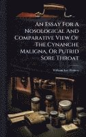 bokomslag An Essay For A Nosological And Comparative View Of The Cynanche Maligna, Or Putrid Sore Throat