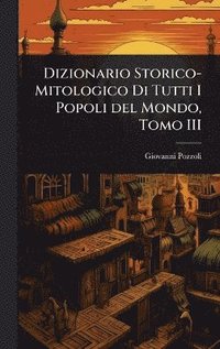 bokomslag Dizionario Storico-Mitologico Di Tutti I Popoli del Mondo, Tomo III