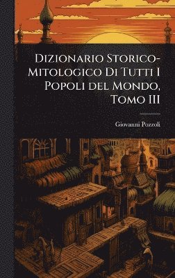 bokomslag Dizionario Storico-Mitologico Di Tutti I Popoli del Mondo, Tomo III