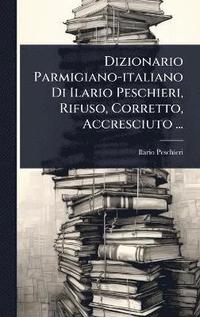 bokomslag Dizionario Parmigiano-italiano Di Ilario Peschieri, Rifuso, Corretto, Accresciuto ...