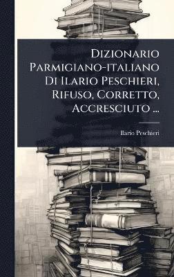 Dizionario Parmigiano-italiano Di Ilario Peschieri, Rifuso, Corretto, Accresciuto ...