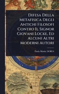 bokomslag Difesa Della Metafisica Degli Antichi Filosofi Contro Il Signor Giovani Locke, Ed Alcuni Altri Moderni Autori