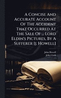 bokomslag Concise And Accurate Account Of The Accident That Occurred At The Sale Of ... Lord Eldin's Pictures, By A Sufferer [j. Howell]