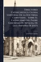 bokomslag Directorio Cathechistico, Glossa Universal De La Doctrina Christiana ... Sobre El Cathecismo Del Padre Geronimo De Ripalda, De La Compañia De JesÃ°s