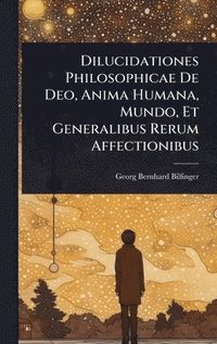 bokomslag Dilucidationes Philosophicae De Deo, Anima Humana, Mundo, Et Generalibus Rerum Affectionibus