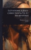 bokomslag ElÃ(c)vations Ã? JÃ(c)sus-christ Sur Sa Vie Et Ses Mystères