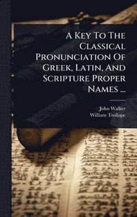 bokomslag A Key To The Classical Pronunciation Of Greek, Latin, And Scripture Proper Names ...