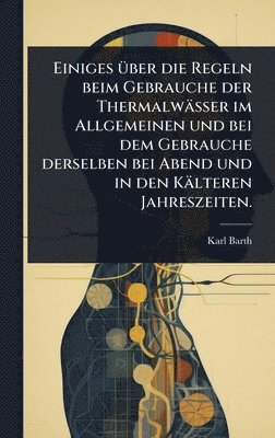 bokomslag Einiges Ã1/4ber die Regeln beim Gebrauche der Thermalwässer im Allgemeinen und bei dem Gebrauche derselben bei Abend und in den Kälteren Jahreszeiten.