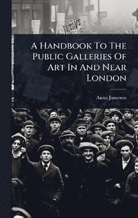 bokomslag Handbook To The Public Galleries Of Art In And Near London