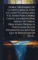 bokomslag Doble Ordinario De La Santa Misa El Uno En Latin Y Castellano Y El Otro Para Unirse Con El Sacerdote, por Medio De Varias Oraciones Propias A Particip