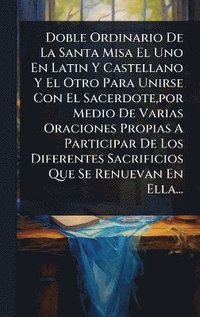 bokomslag Doble Ordinario De La Santa Misa El Uno En Latin Y Castellano Y El Otro Para Unirse Con El Sacerdote, por Medio De Varias Oraciones Propias A Participar De Los Diferentes Sacrificios Que Se Renueva...