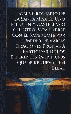 bokomslag Doble Ordinario De La Santa Misa El Uno En Latin Y Castellano Y El Otro Para Unirse Con El Sacerdote, por Medio De Varias Oraciones Propias A Participar De Los Diferentes Sacrificios Que Se Renueva...