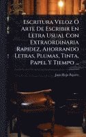 bokomslag Escritura Veloz Ã' Arte De Escribir En Letra Usual Con Extraordinaria Rapidez, Ahorrando Letras, Plumas, Tinta, Papel Y Tiempo ...