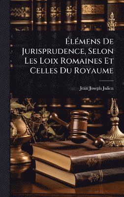 bokomslag Ã¿lÃ(c)mens De Jurisprudence, Selon Les Loix Romaines Et Celles Du Royaume