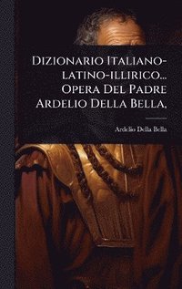 bokomslag Dizionario Italiano-latino-illirico... Opera Del Padre Ardelio Della Bella,