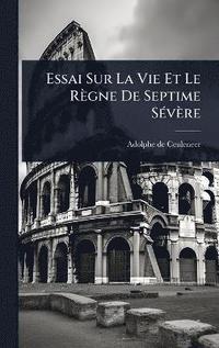 bokomslag Essai Sur La Vie Et Le Règne De Septime SÃ(c)vère