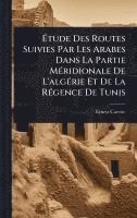 bokomslag Ã?tude Des Routes Suivies Par Les Arabes Dans La Partie MÃ(c)ridionale De L'algÃ(c)rie Et De La RÃ(c)gence De Tunis