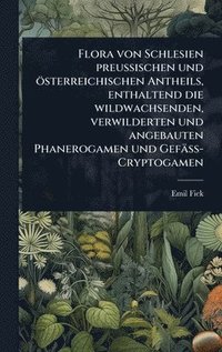 bokomslag Flora von Schlesien preussischen und österreichischen Antheils, enthaltend die wildwachsenden, verwilderten und angebauten Phanerogamen und Gefäss-Cryptogamen