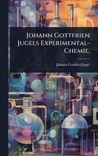 bokomslag Johann Gottfrien Jugels Experimental-Chemie.