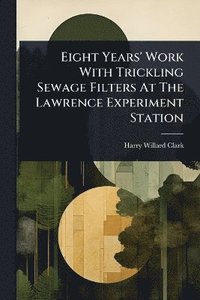 bokomslag Eight Years' Work With Trickling Sewage Filters At The Lawrence Experiment Station