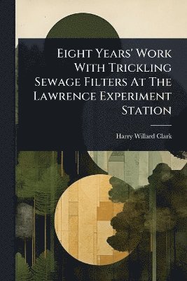 bokomslag Eight Years' Work With Trickling Sewage Filters At The Lawrence Experiment Station