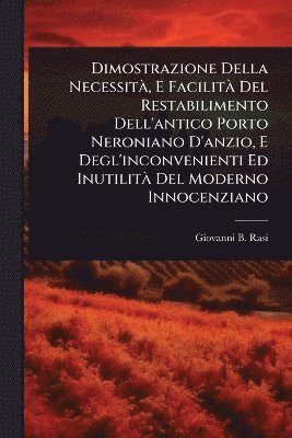 Giovanni B Rasi, Giovanni B. Rasi - Dimostrazione Della NecessitÃ, E FacilitÃ Del Restabilimento Dell'antico Porto Neroniano D'anzio, E Degl'inconvenienti Ed InutilitÃ Del Moderno Innocenziano, Häftad