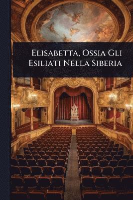bokomslag Elisabetta, Ossia Gli Esiliati Nella Siberia