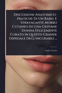 bokomslag Discussioni Anatomico-pratiche Di Un Raro, E Stravagante Morbo Cutaneo In Una Giovane Donna Felicemente Curato In Questo Grande Ospedale Degl'incurabili ...