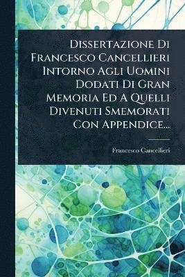 Francesco Cancellieri - Dissertazione Di Francesco Cancellieri Intorno Agli Uomini Dodati Di Gran Memoria Ed A Quelli Divenuti Smemorati Con Appendice..., Häftad