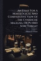 bokomslag An Essay For A Nosological And Comparative View Of The Cynanche Maligna, Or Putrid Sore Throat
