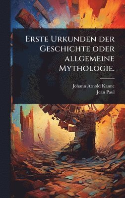 Erste Urkunden der Geschichte oder allgemeine Mythologie.