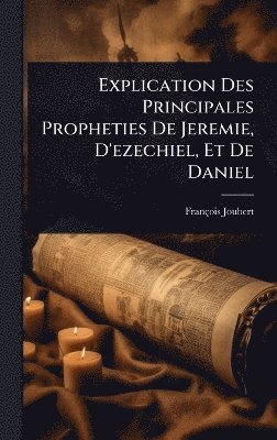 bokomslag Explication Des Principales Propheties De Jeremie, D'ezechiel, Et De Daniel