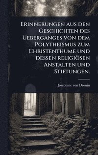 bokomslag Erinnerungen aus den Geschichten des Ueberganges von dem Polytheismus zum Christenthume und dessen religiösen Anstalten und Stiftungen.