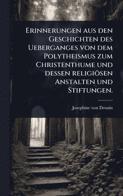 bokomslag Erinnerungen aus den Geschichten des Ueberganges von dem Polytheismus zum Christenthume und dessen religiösen Anstalten und Stiftungen.