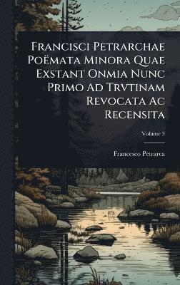 Francisci Petrarchae PoÃmata Minora Quae Exstant Onmia Nunc Primo Ad Trvtinam Revocata Ac Recensita