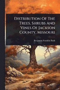 bokomslag Distribution Of The Trees, Shrubs And Vines Of Jackson County, Missouri