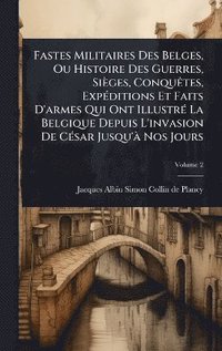 bokomslag Fastes Militaires Des Belges, Ou Histoire Des Guerres, Sièges, ConquÃates, ExpÃ(c)ditions Et Faits D'armes Qui Ont IllustrÃ(c) La Belgique Depuis L'invasion De CÃ(c)sar Jusqu'Ã Nos Jours
