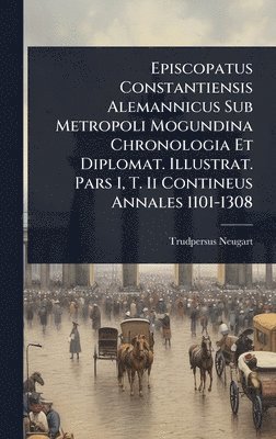 bokomslag Episcopatus Constantiensis Alemannicus Sub Metropoli Mogundina Chronologia Et Diplomat. Illustrat. Pars I, T. Ii Contineus Annales 1101-1308