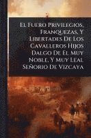 bokomslag El Fuero Privilegios, Franquezas, Y Libertades De Los Cavalleros Hijos Dalgo De El Muy Noble, Y Muy Leal Señorio De Vizcaya